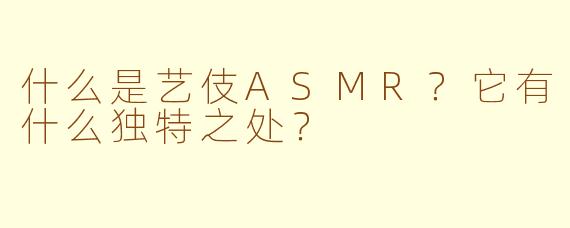 什么是艺伎ASMR?它有什么独特之处?