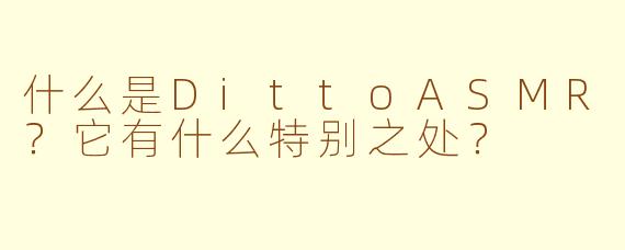 什么是DittoASMR？它有什么特别之处？