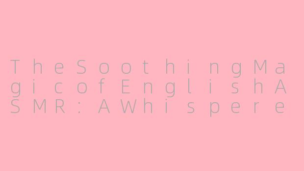 TheSoothingMagicofEnglishASMR:AWhisperedJourneytoRelaxation