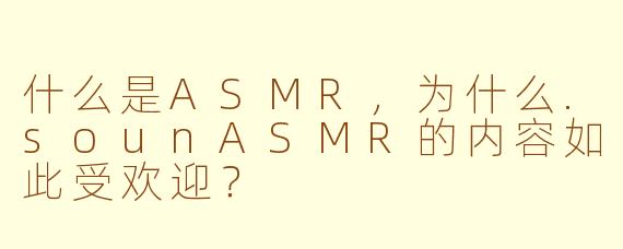 什么是ASMR，为什么.sounASMR的内容如此受欢迎？