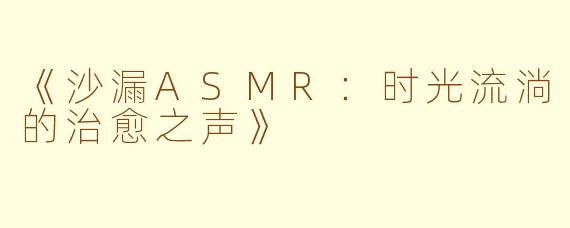 《沙漏ASMR：时光流淌的治愈之声》
