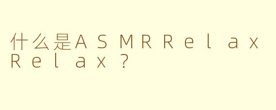 什么是ASMRRelaxRelax?