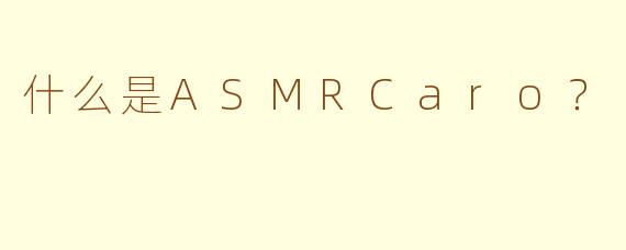 什么是ASMRCaro?