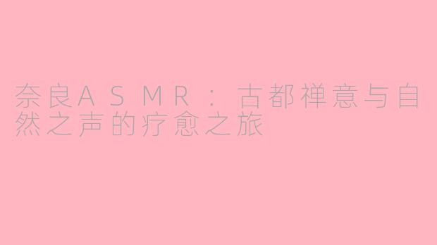 奈良ASMR：古都禅意与自然之声的疗愈之旅