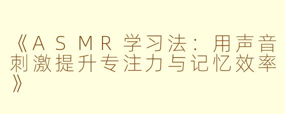 《ASMR学习法：用声音刺激提升专注力与记忆效率》
