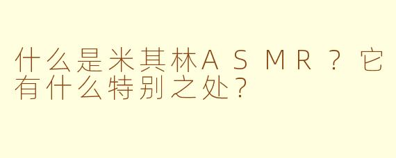 什么是米其林ASMR？它有什么特别之处？