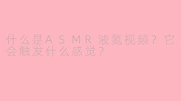 什么是ASMR液氮视频？它会触发什么感觉？