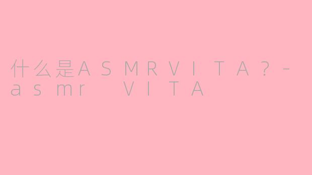 什么是ASMRVITA？-asmr VITA