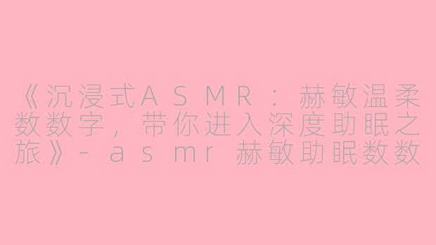 《沉浸式ASMR：赫敏温柔数数字，带你进入深度助眠之旅》-asmr赫敏助眠数数字