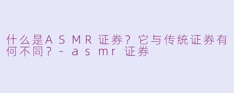 什么是ASMR证券?它与传统证券有何不同?