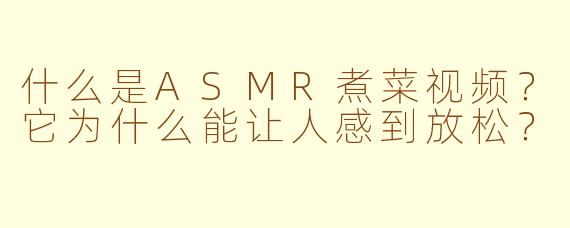 什么是ASMR煮菜视频？它为什么能让人感到放松？