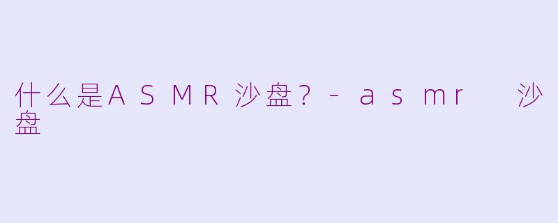 什么是ASMR沙盘？-asmr 沙盘