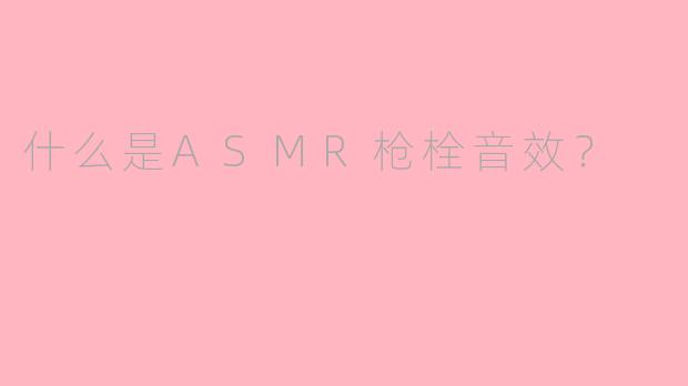 什么是ASMR枪栓音效？