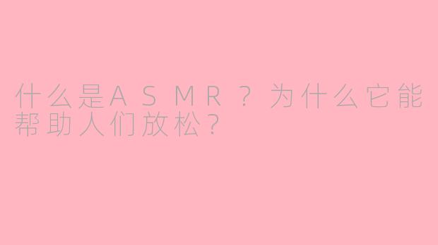 什么是ASMR?为什么它能帮助人们放松?
