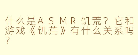 什么是ASMR饥荒？它和游戏《饥荒》有什么关系吗？