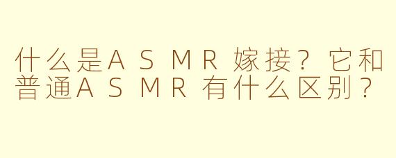 什么是ASMR嫁接？它和普通ASMR有什么区别？