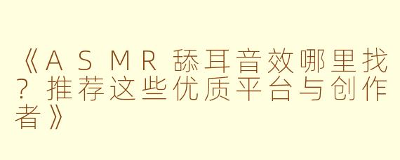 《ASMR舔耳音效哪里找？推荐这些优质平台与创作者》