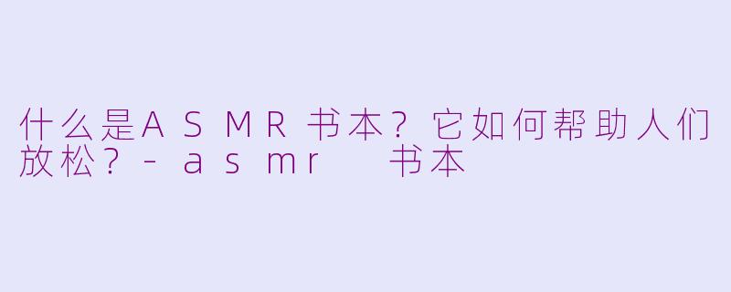 什么是ASMR书本?它如何帮助人们放松?