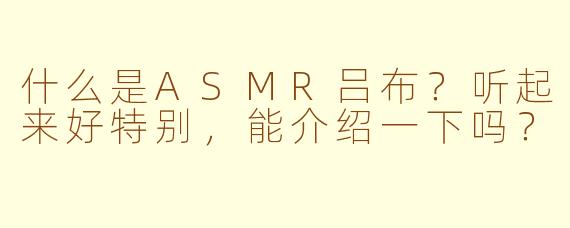 什么是ASMR吕布？听起来好特别，能介绍一下吗？