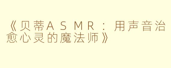 《贝蒂ASMR：用声音治愈心灵的魔法师》