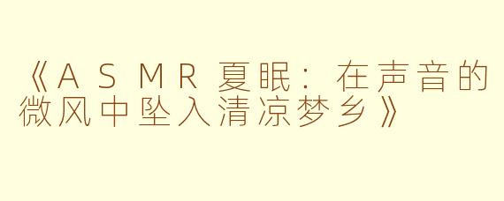 《ASMR夏眠：在声音的微风中坠入清凉梦乡》