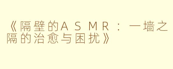 《隔壁的ASMR：一墙之隔的治愈与困扰》
