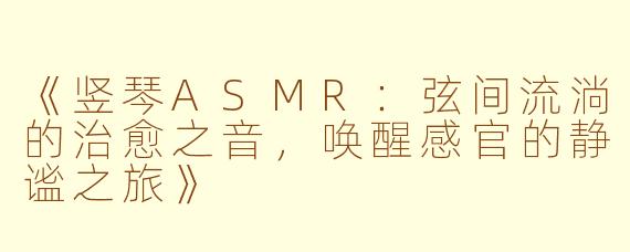 《竖琴ASMR：弦间流淌的治愈之音，唤醒感官的静谧之旅》