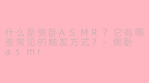 什么是侧卧ASMR?它有哪些常见的触发方式?