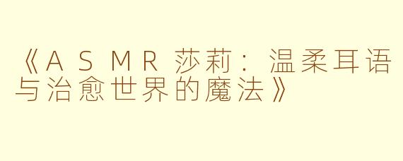 《ASMR莎莉：温柔耳语与治愈世界的魔法》
