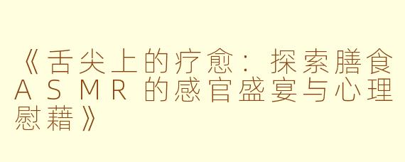 《舌尖上的疗愈：探索膳食ASMR的感官盛宴与心理慰藉》