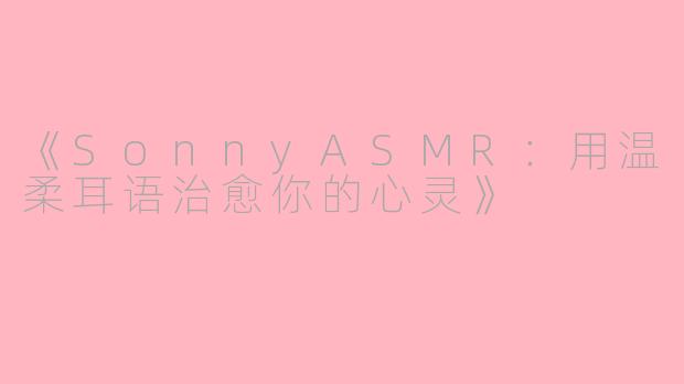 《SonnyASMR：用温柔耳语治愈你的心灵》