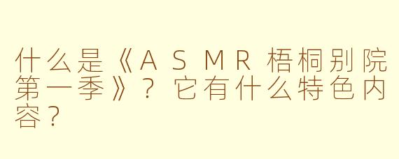 什么是《ASMR梧桐别院第一季》？它有什么特色内容？