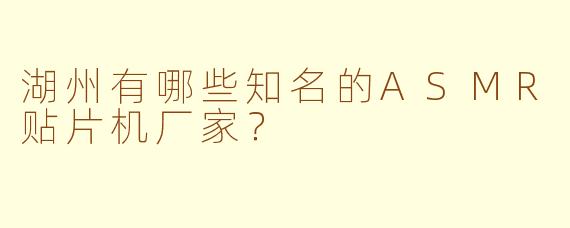 湖州有哪些知名的ASMR贴片机厂家？
