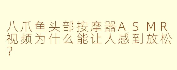 八爪鱼头部按摩器ASMR视频为什么能让人感到放松？
