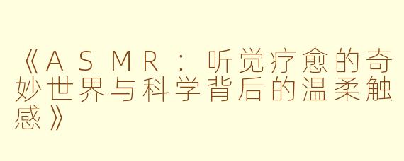 《ASMR：听觉疗愈的奇妙世界与科学背后的温柔触感》