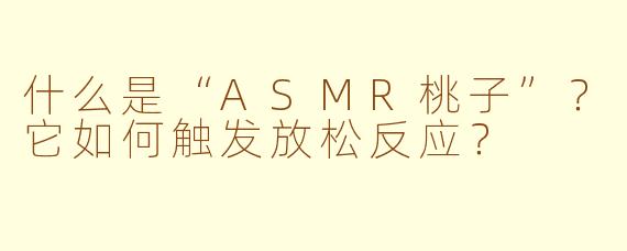 什么是“ASMR桃子”?它如何触发放松反应?
