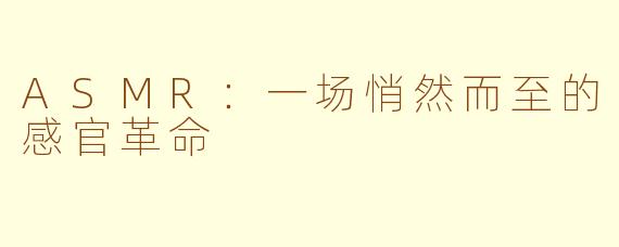 ASMR：一场悄然而至的感官革命
