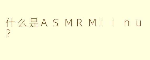 什么是ASMRMiinu？