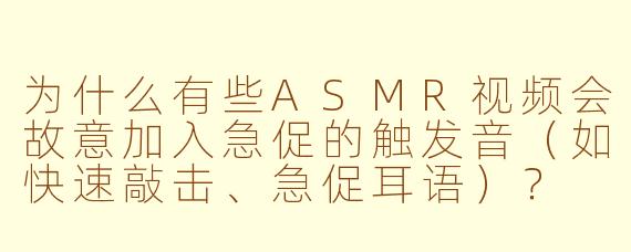 为什么有些ASMR视频会故意加入急促的触发音（如快速敲击、急促耳语）？