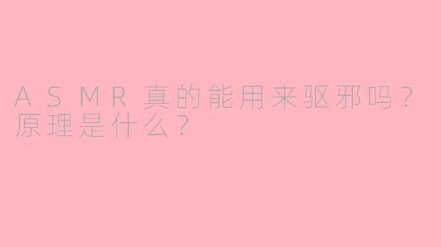 ASMR真的能用来驱邪吗？原理是什么？
