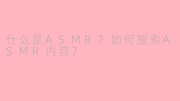 什么是ASMR？如何搜索ASMR内容？