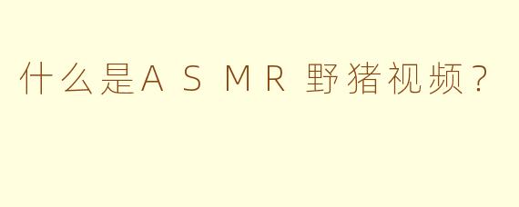什么是ASMR野猪视频？