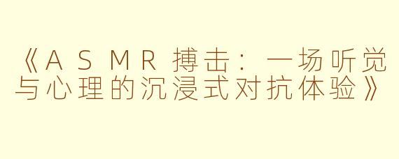 《ASMR搏击：一场听觉与心理的沉浸式对抗体验》