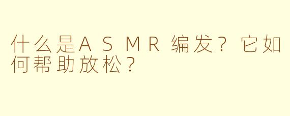 什么是ASMR编发？它如何帮助放松？