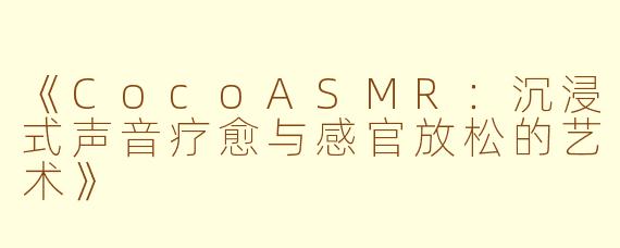 《CocoASMR：沉浸式声音疗愈与感官放松的艺术》