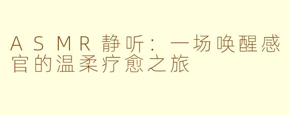 ASMR静听：一场唤醒感官的温柔疗愈之旅