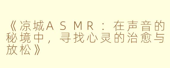 《凉城ASMR:在声音的秘境中,寻找心灵的治愈与放松》