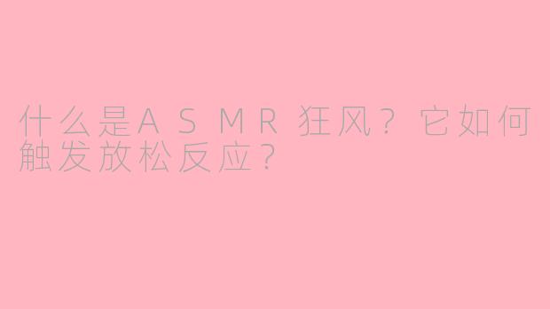 什么是ASMR狂风？它如何触发放松反应？