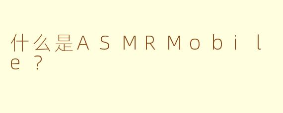 什么是ASMRMobile？