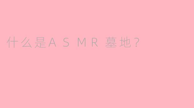 什么是ASMR墓地？